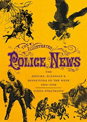 The Illustrated Police News: The Shocks, ScandalsSensations of the Week 1864-1938 by Linda Stratmann