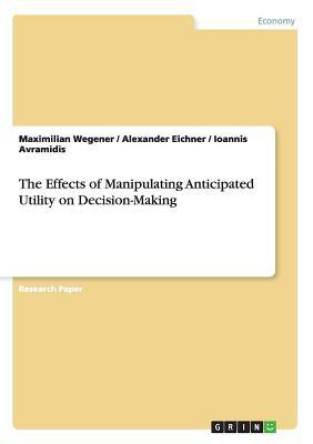 The Effects of Manipulating Anticipated Utility on Decision-Making by Ioannis Avramidis, Alexander Eichner, Maximilian Wegener