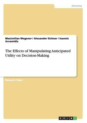 The Effects of Manipulating Anticipated Utility on Decision-Making by Ioannis Avramidis, Maximilian Wegener, Alexander Eichner