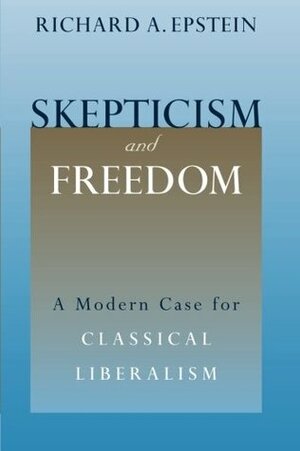 Skepticism and Freedom: A Modern Case for Classical Liberalism by Richard A. Epstein