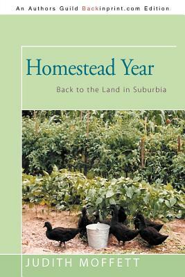 Homestead Year: Back to the Land in Suburbia by Judith Moffett