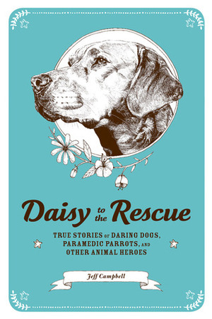 Daisy to the Rescue: True Stories of Daring Dogs, Paramedic Parrots, and Other Animal Heroes by Ramsey Beyer, Marc Bekoff, Jeff Campbell