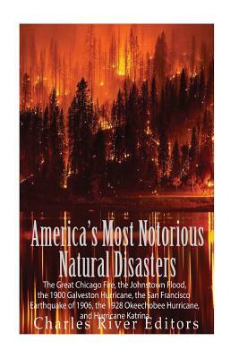 America's Most Notorious Natural Disasters: The Great Chicago Fire, the Johnstown Flood, the 1900 Galveston Hurricane, the San Francisco Earthquake of by Charles River Editors