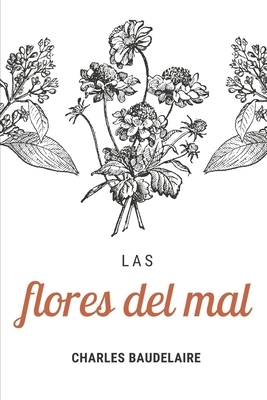 Las Flores del Mal: una colección de poemas de Charles Baudelaire. Considerada la obra máxima de su autor, abarca casi la totalidad de su by Charles Baudelaire