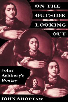 On the Outside Looking Out: John Ashbery's Poetry by Annamarie McMahon, John Shoptaw
