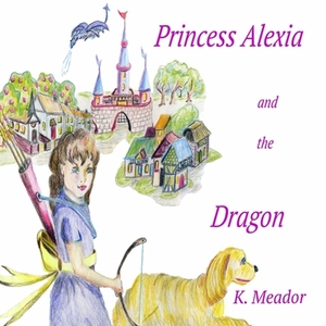 Princess Alexia and the Dragon by K. Meador