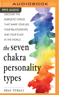 The Seven Chakra Personality Types: Discover the Energetic Forces That Shape Your Life, Your Relationships, and Your Place in the World by Shai Tubali