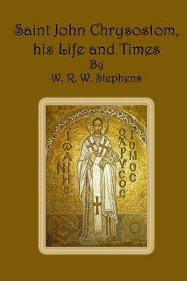 Saint John Chrysostom, his Life and Times by W. R. W. Stephens