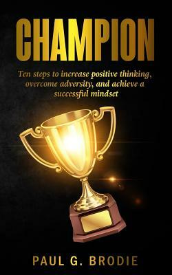 Champion: Ten Ways to Develop A Successful Mindset by Paul G. Brodie