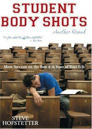 Student Body Shots- Another Round: More Sarcasm on the Best 4-6 Years of Your Life by Steve Hofstetter