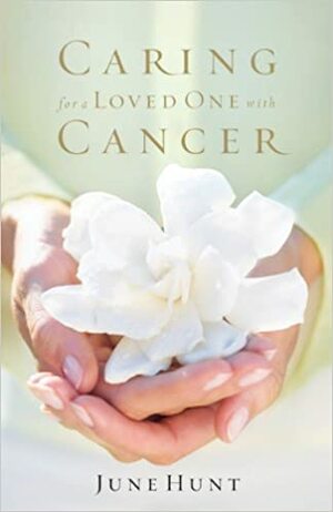 Caring for a Loved One with Cancer by June Hunt