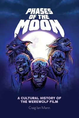 Phases of the Moon: A Cultural History of the Werewolf Film by Craig Ian Mann