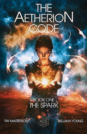 The Aetherion Code: Book One: The Spark by Fay Masterson, Bellamy Young