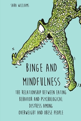 Binge and Mindfulness: The relationship between eating behavior and psychological distress among overweight and obese people by Sara Williams