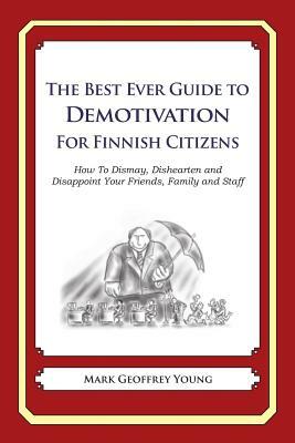 The Best Ever Guide to Demotivation for Finnish Citizens: How To Dismay, Dishearten and Disappoint Your Friends, Family and Staff by Mark Geoffrey Young