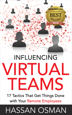 Influencing Virtual Teams: 17 Tactics That Get Things Done with Your Remote Employees by Hassan Osman