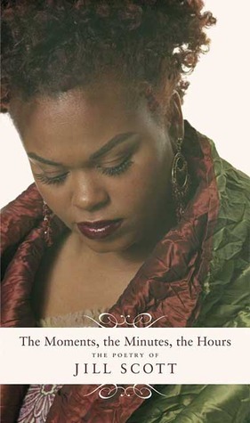 The Moments, the Minutes, the Hours: The Poetry of Jill Scott by Jill Scott