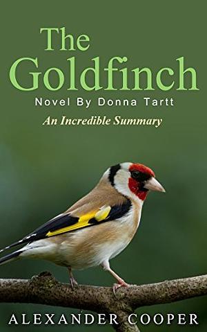 The Goldfinch: Novel By Donna Tartt -- An Incredible Summary by Alexander Cooper