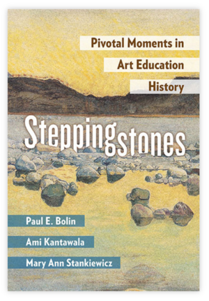 Steppingstones: Pivotal Moments in Art Education History by Mary Ann Stankiewicz, Paul E. Bolin, Ami Kantawala