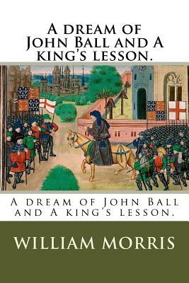 A dream of John Ball and A king's lesson. by William Morris