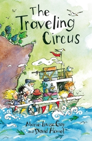 The Traveling Circus by Marie-Louise Gay, David Homel