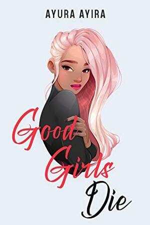 Good Girls Die by Ayura Ayira, Ayura Ayira