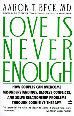 Love Is Never Enough: How Couples Can Overcome Misunderstandings, Resolve Conflicts, and Solve Relationship Problems Through Cognitive Therapy by Aaron T. Beck