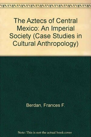 The Aztecs of Central Mexico: An Imperial Society by Frances Berdan