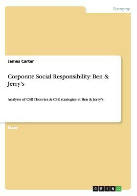 Corporate Social Responsibility: Ben & Jerry's: Analysis of CSR Theories & CSR strategies at Ben & Jerry's by James Carter