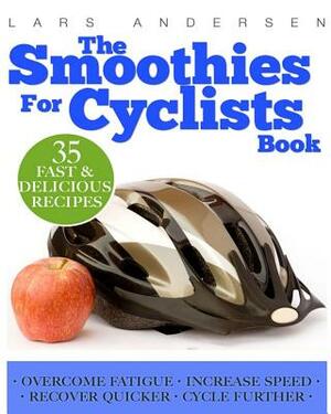 Smoothies for Cyclists: Optimal Nutrition Guide and Recipes to Support the Cycling Athlete's Training by Lars Andersen
