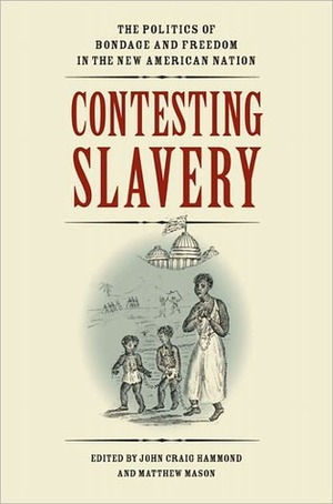 Contesting Slavery: The Politics of Bondage and Freedom in the New American Nation by Matthew Mason, John Craig Hammond