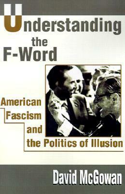 Understanding the F-Word: American Fascism and the Politics of Illusion by David McGowan