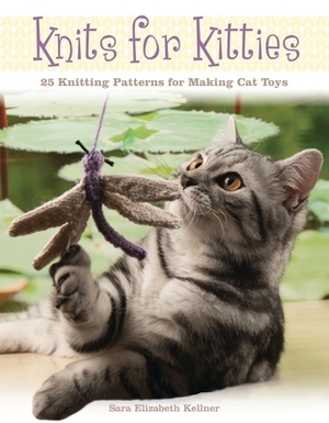 Knits for Kitties: 25 Knitting Patterns for Making Cat Toys by Sara Elizabeth Kellner