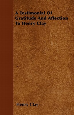 A Testimonial Of Gratitude And Affection To Henry Clay by Henry Clay
