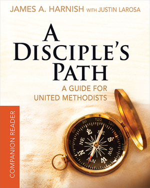 A Disciple's Path Companion Reader: Deepening Your Relationship with Christ and the Church by Justin LaRosa, James A. Harnish