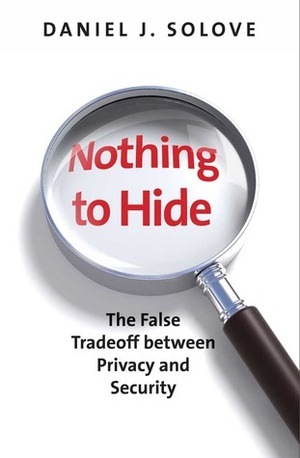 Nothing to Hide: The False Tradeoff between Privacy and Security by Daniel J. Solove