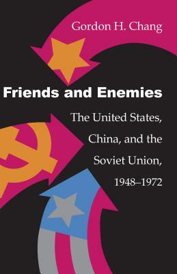 Friends and Enemies: The United States, China, and the Soviet Union, 1948-1972 by Gordon H. Chang