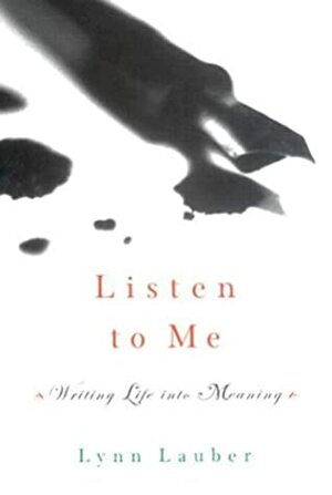 Listen to Me:Writing Life into Meaning by Lynn Lauber