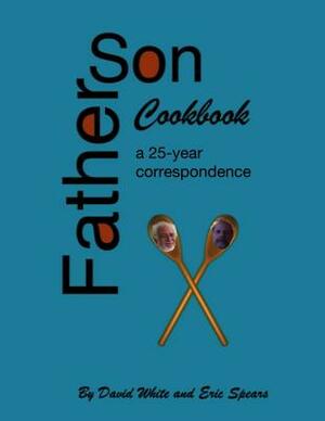 Father Son Cookbook: A 25 Year Correspondence by Eric J. Spears, David White