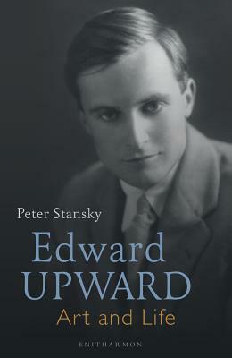Edward Upward: Art and Life by Peter Stansky