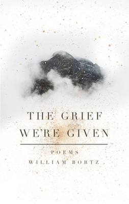 The Grief We're Given by William Bortz