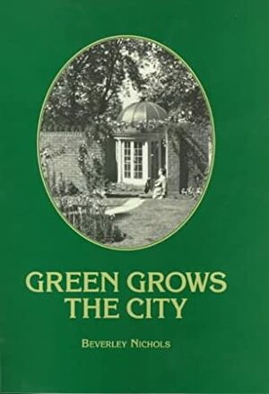 Green Grows the City: The Story of a London Garden by Beverley Nichols