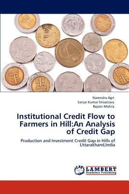 Institutional Credit Flow to Farmers in Hill: An Analysis of Credit Gap by Sanjai Kumar Srivastava, Rojani Mishra, Narendra Agri