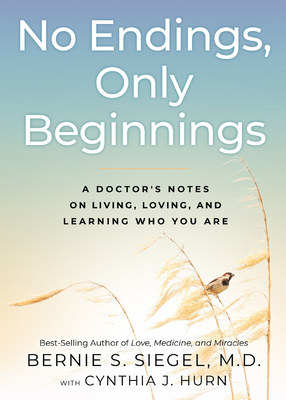 No Endings, Only Beginnings: A Doctor's Notes on Living, Loving, and Learning Who You Are by Cynthia J. Hurn, Bernie S. Siegel