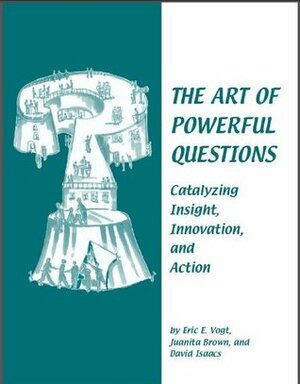 The Art of Powerful Questions by Nancy Margulies, Juanita Brown, Eric Vogt, David Isaacs