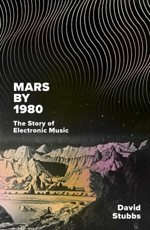 Mars by 1980: The Story of Electronic Music by David Stubbs