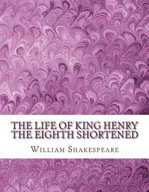 The Life of King Henry the Eighth Shortened: Shakespeare Edited for Length by William Shakespeare