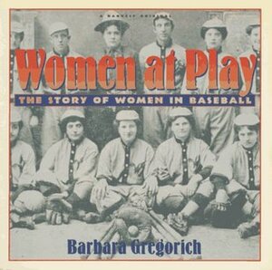 Women at Play: The Story of Women in Baseball by Barbara Gregorich