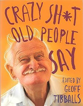Crazy Sh*t Old People Say by Geoff Tibballs
