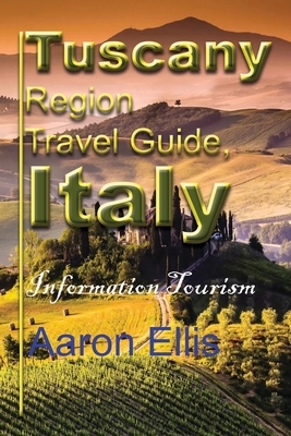 Tuscany Region Travel Guide, Italy: Information Tourism by Aaron Ellis